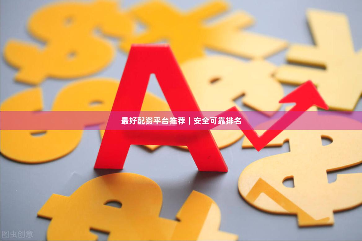 最好配资平台推荐｜安全可靠排名