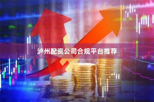 泸州配资公司合规平台推荐