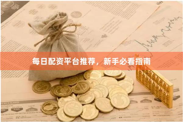 每日配资平台推荐，新手必看指南