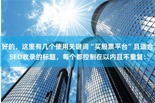 好的，这里有几个使用关键词“买股票平台”且适合SEO收录的标题，每个都控制在以内且不重复：