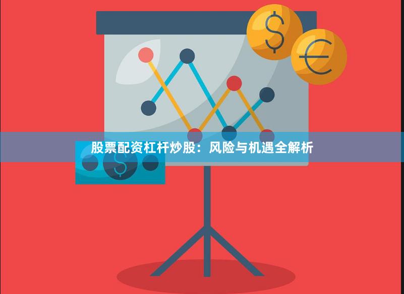 股票配资杠杆炒股:风险与机遇全解析