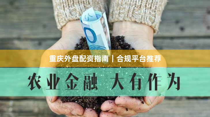 重庆外盘配资指南|合规平台推荐