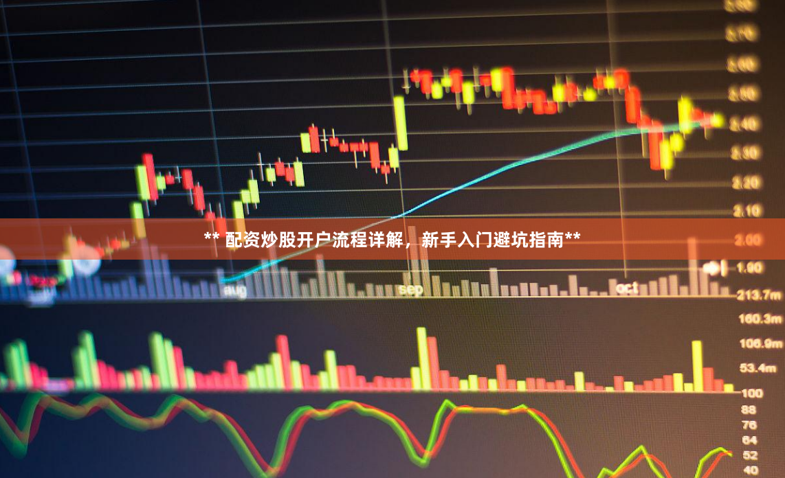** 配资炒股开户流程详解,新手入门避坑指南**